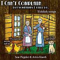 I Can't Complain But Sometimes I Still Do: Yiddish songs from Jane Peppler and Aviva Enoch Folk and theater songs in Yiddish